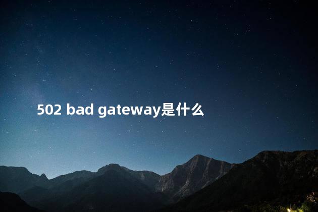 502 bad gateway是什么意思呢，502 bad gateway代表什么